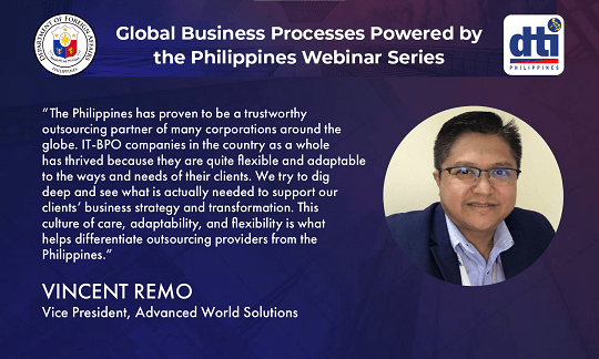 Vincent Remo of AWS Philippines (Advanced World Systems, Inc. and Advanced World Solutions, Inc.) spoke about outsourcing IT solutions as a business strategy during the webinar on “Creating technologies that deliver value: Leveraging on Philippines’ talents to build apps and software solutions” on 24 September 2020. He cited the Filipinos' culture of care, adaptability, and flexibility as key differentiating factors why many top corporations choose the Philippines as their primary outsourcing partner.